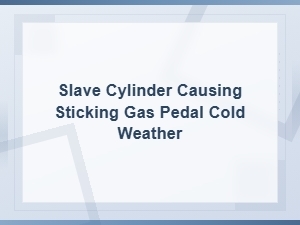 Why a Slave Cylinder Causes a Sticking Gas Pedal in Cold