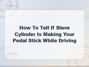 How to Tell If Your Slave Cylinder Is Causing a Sticking Clutch Pedal
