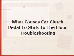 Why Does My Clutch Pedal Stick to the Floor: Diy Diagnostic Steps and Fixes