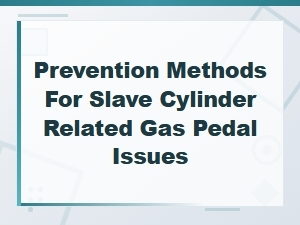 Preventing Gas Pedal Issues Caused by the Slave Cylinder