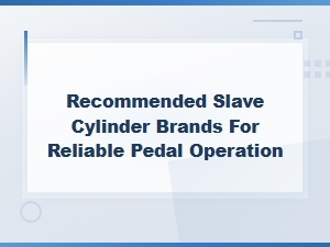 Best Slave Cylinder Brands for Reliable Pedal Operation and Maintenance