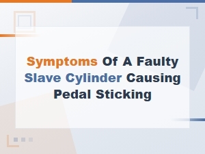 Slave Cylinder Fault Symptoms Causing Pedal Sticking and Maintenance Tips