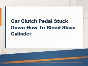 How to Bleed a Slave Cylinder When Your Clutch Pedal Is Stuck Down