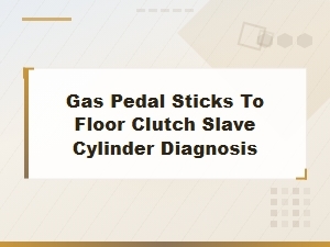 Gas Pedal Sticks to Floor: Clutch Slave Cylinder Diagnosis and Fix