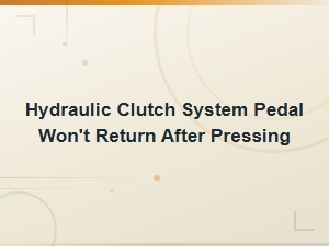 Hydraulic Clutch System Pedal Won't Return After Pressing