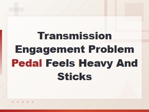 Transmission Engagement Issues: Heavy and Sticking Clutch Pedal Repair Solutions