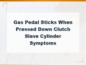 Gas Pedal Sticking When Pressing Clutch: Slave Cylinder Symptoms Explained
