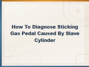 How to Diagnose a Sticking Gas Pedal Caused by the Clutch Slave Cylinder