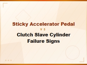 Sticky Accelerator Pedal vs Clutch Slave Cylinder Failure: Key Signs to Watch